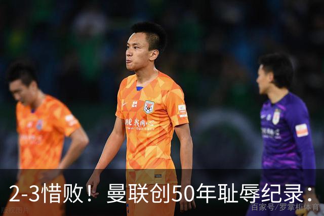 2-3惜败！曼联创50年耻辱纪录：被让2追3，英联杯逆转出局！球员评分出炉